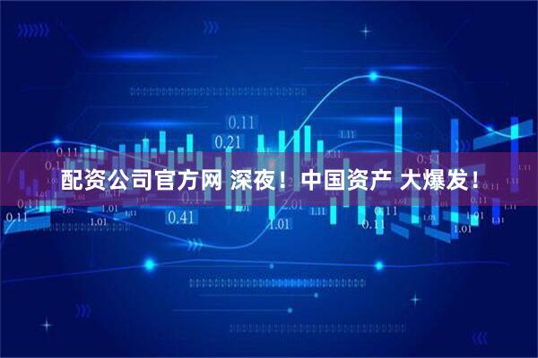 配资公司官方网 深夜！中国资产 大爆发！