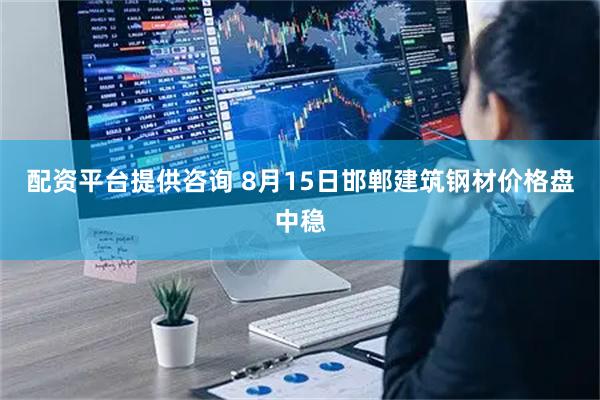 配资平台提供咨询 8月15日邯郸建筑钢材价格盘中稳