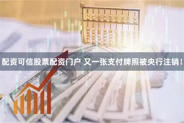 配资可信股票配资门户 又一张支付牌照被央行注销！